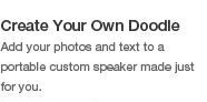 Create Your Own Doodle: Add your photos and text to a portable custom speaker made just for you.