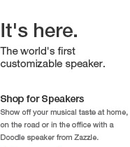 Its here. The world's first customizable speaker. Shop for Speakers: Show off your musical taste at home, on the road or in the office with a Doodle speaker from Zazzle.