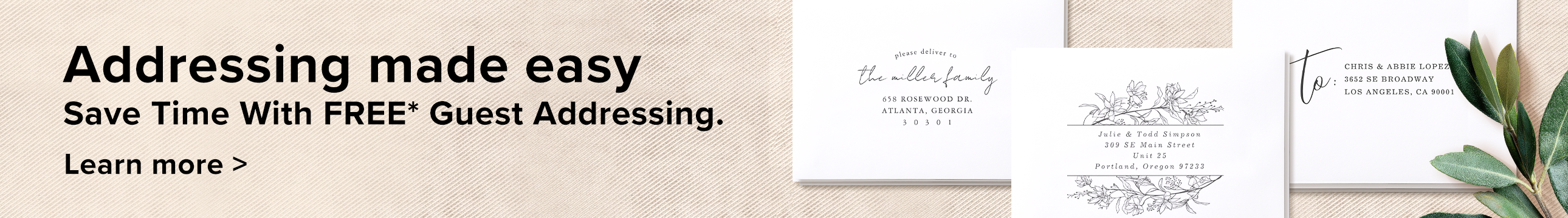 Addressing made easy. Save time with free* guest addressing. Learn more. 